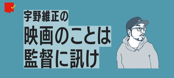 宇野維正の「映画のことは監督に訊け」