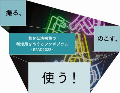 EPAD2022 「撮る、のこす、使う！〜舞台公演映像の利活用をめぐるシンポジウム〜」が開催