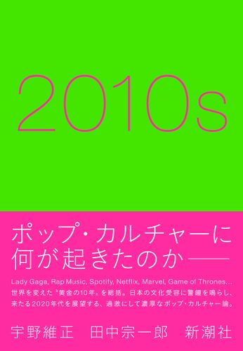 早くも重版出来！宇野維正×田中宗一郎が“黄金の10年“のポップ・カルチャーを総括する「2010s」本日発売