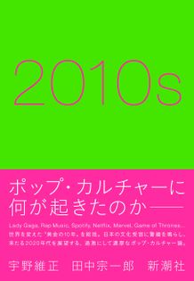 “社会の映し鏡”であるポップ・カルチャーを縦横無尽に語る「2010s」は絶賛発売中