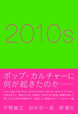 “社会の映し鏡”であるポップ・カルチャーを縦横無尽に語る「2010s」は絶賛発売中