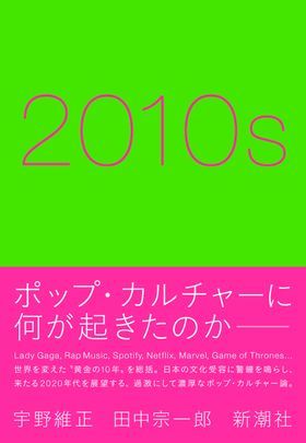 “社会の映し鏡”であるポップ・カルチャーを縦横無尽に語る「2010s」は絶賛発売中