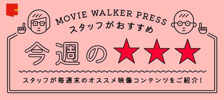 MOVIE WALKER PRESSスタッフがおすすめ!今週の☆☆☆