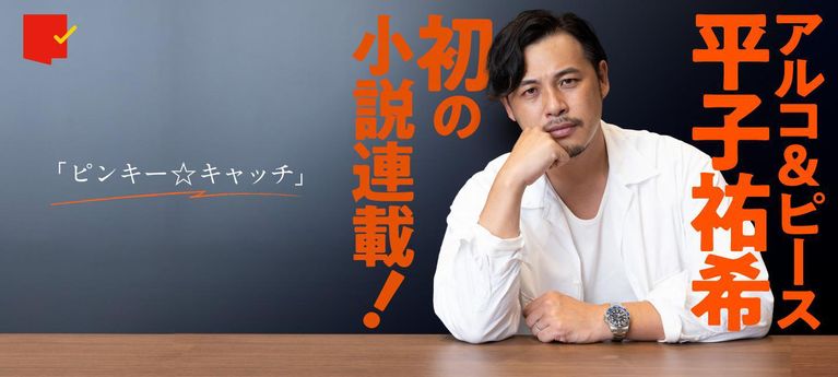 アルコ&ピース平子祐希、初の小説連載!「ピンキー☆キャッチ」