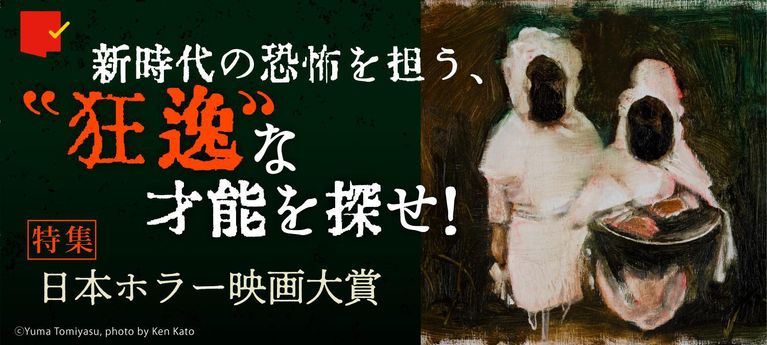 新時代の恐怖を担う、“狂逸”な才能を探せ!「日本ホラー映画大賞」特集