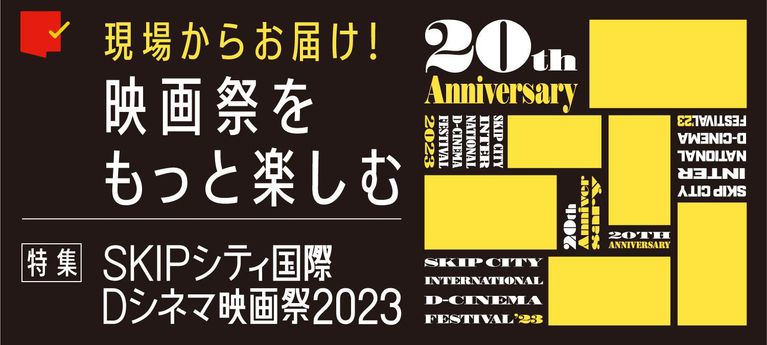 現場からお届け!もっと楽しむ「SKIPシティ国際Dシネマ映画祭2023」特集