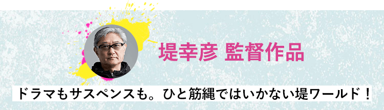 堤幸彦　監督作品 ドラマもサスペンスも。ひと筋縄ではいかない堤ワールド！