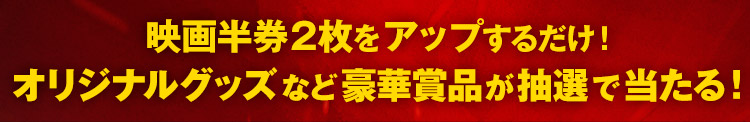 “映画半券2枚をアップするだけ！オリジナルグッズなど豪華賞品が抽選で当たる！