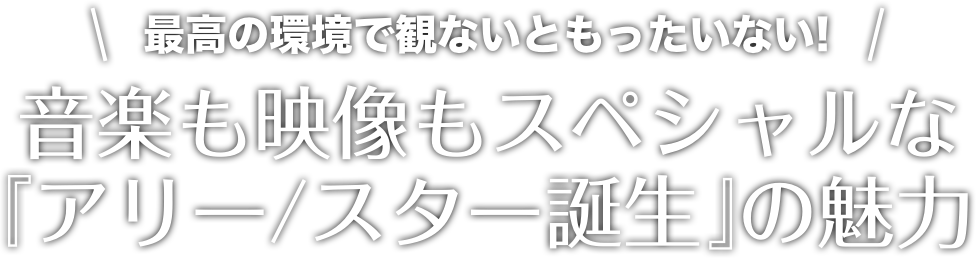 最高の環境で観ないともったいない！音楽もスペシャルな『アリー／スター誕生』の魅力