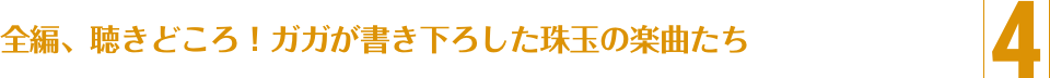 4.全編、聴きどころ！ガガが書き下ろした珠玉の楽曲たち